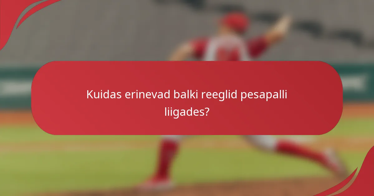 Kuidas erinevad balki reeglid pesapalli liigades?