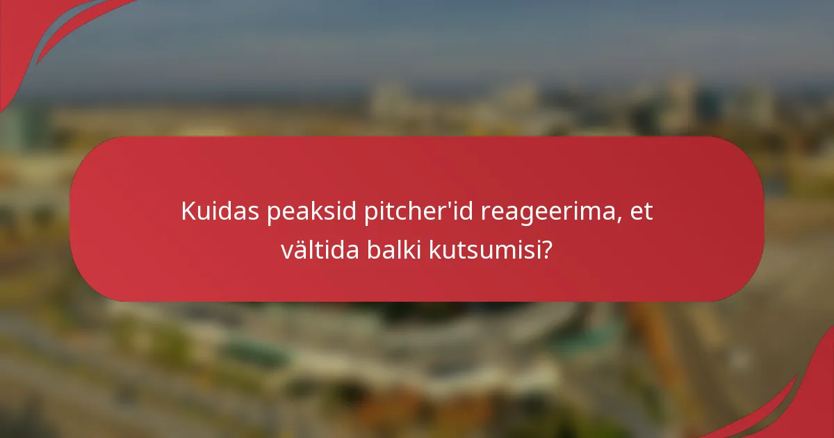 Kuidas peaksid pitcher'id reageerima, et vältida balki kutsumisi?