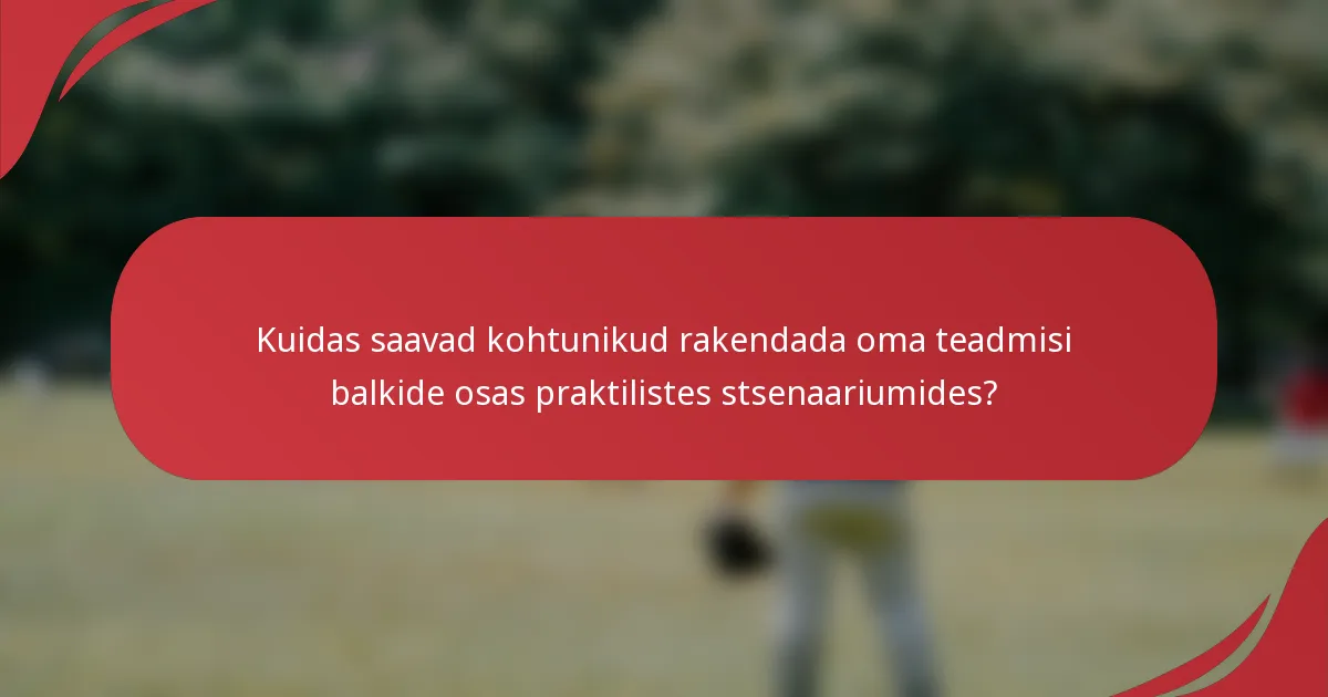 Kuidas saavad kohtunikud rakendada oma teadmisi balkide osas praktilistes stsenaariumides?