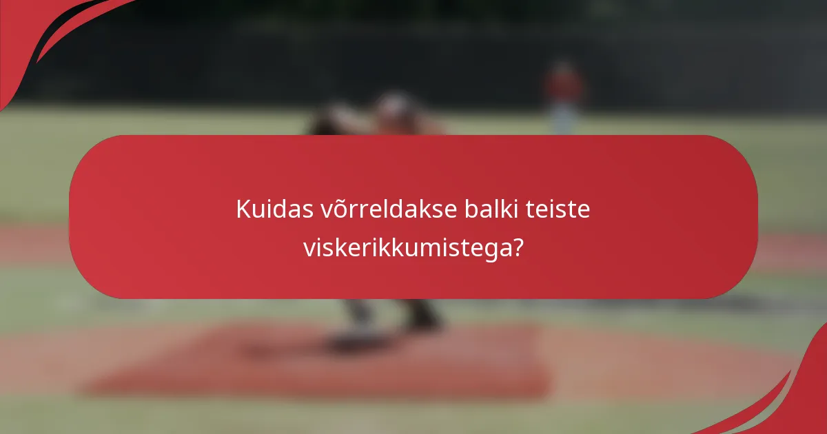 Kuidas võrreldakse balki teiste viskerikkumistega?