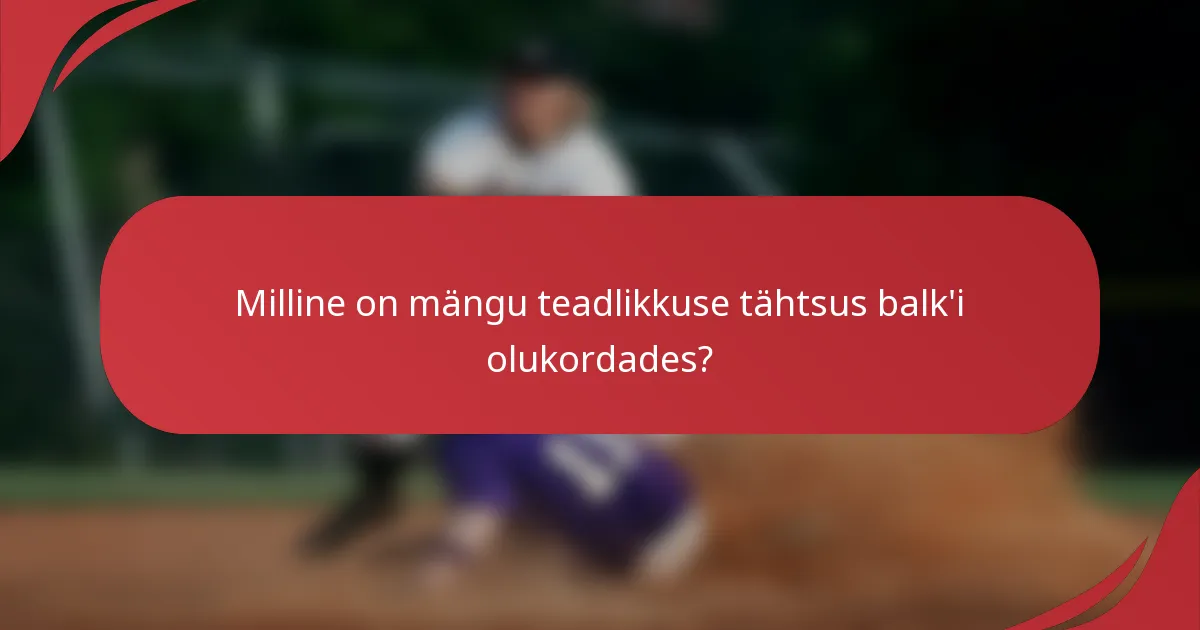 Milline on mängu teadlikkuse tähtsus balk'i olukordades?