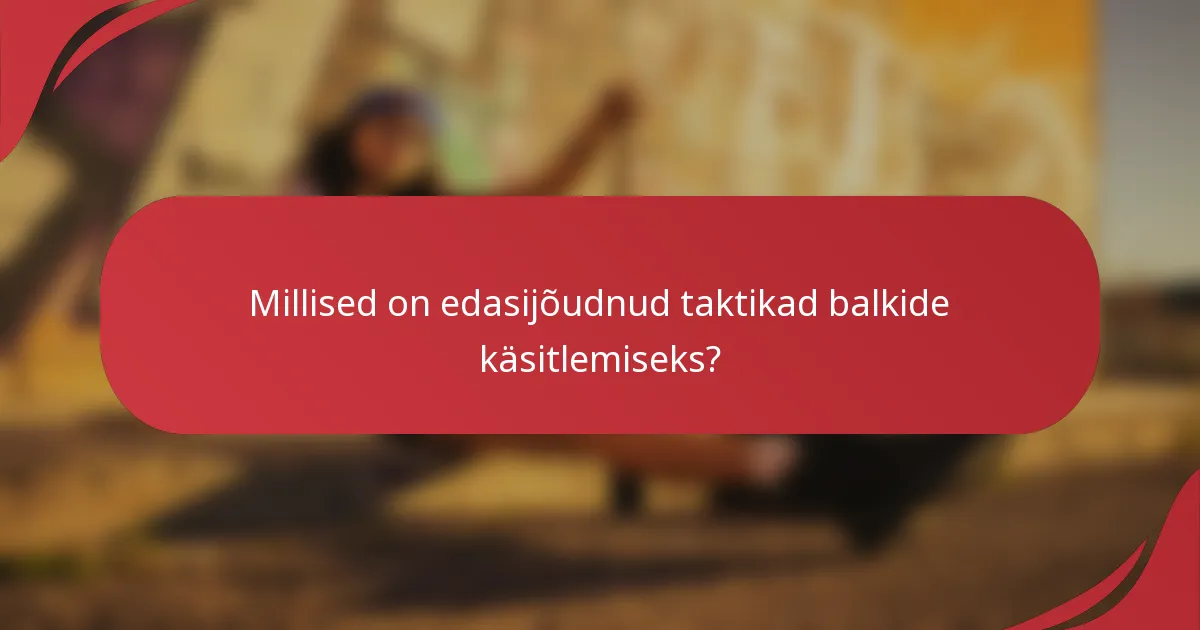Millised on edasijõudnud taktikad balkide käsitlemiseks?
