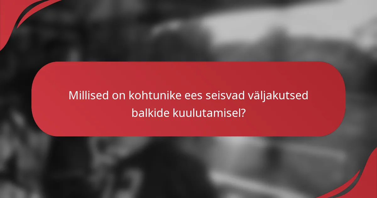 Millised on kohtunike ees seisvad väljakutsed balkide kuulutamisel?