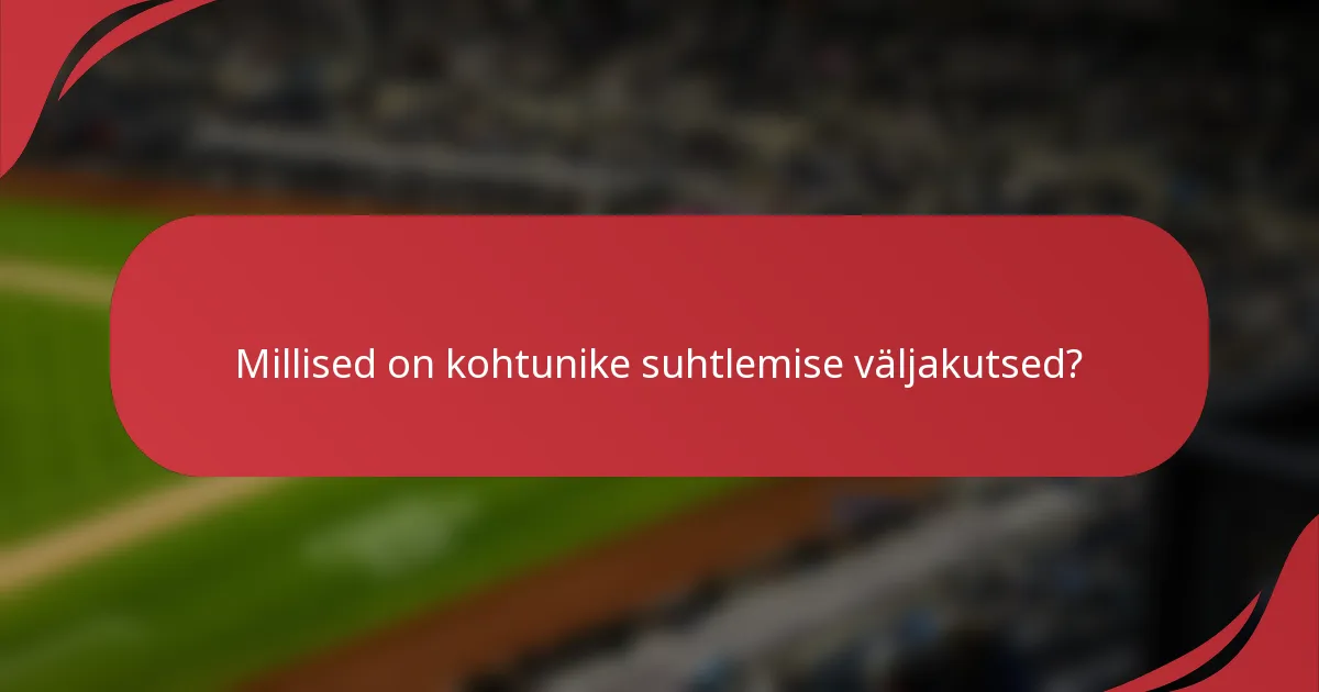 Millised on kohtunike suhtlemise väljakutsed?