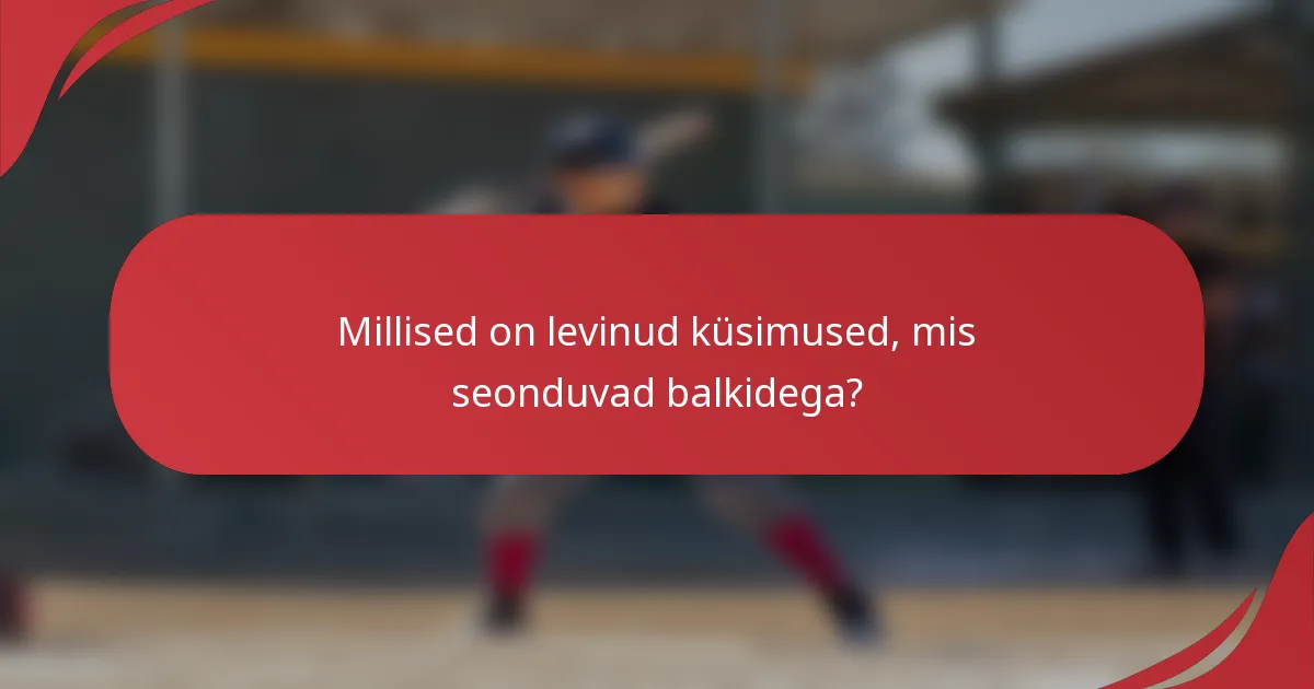 Millised on levinud küsimused, mis seonduvad balkidega?