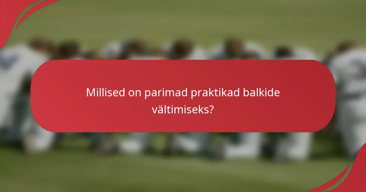 Millised on parimad praktikad balkide vältimiseks?