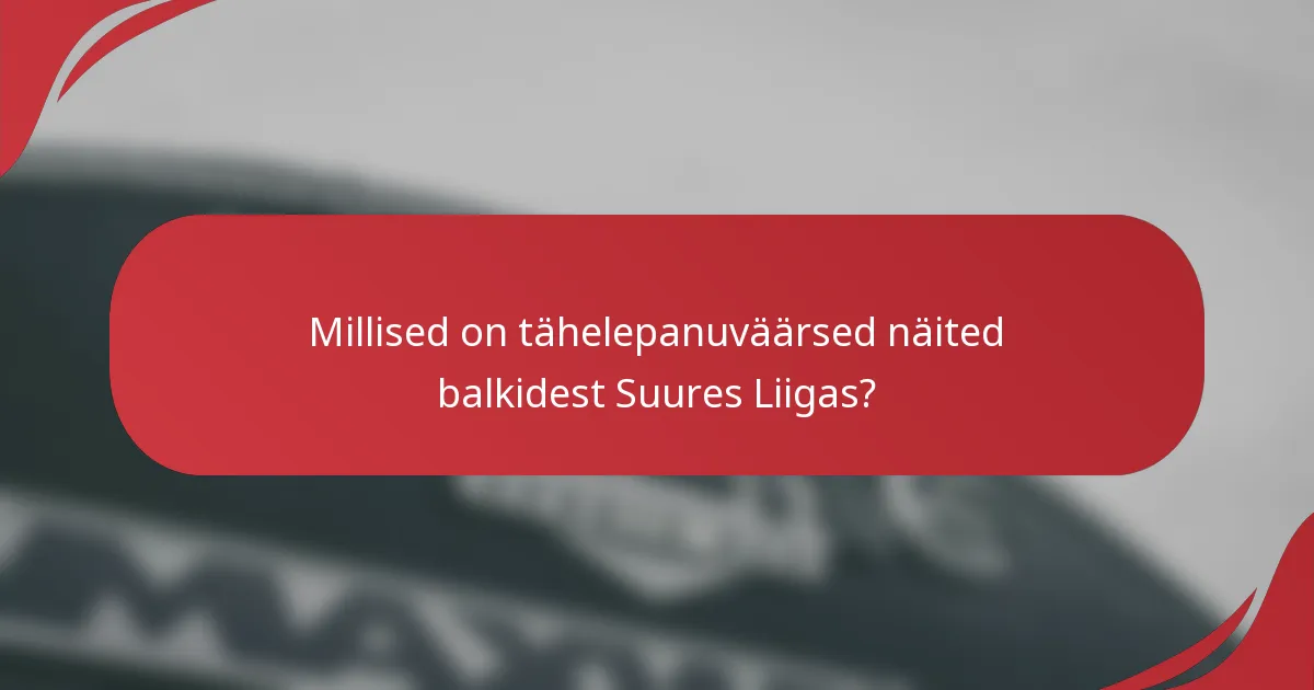 Millised on tähelepanuväärsed näited balkidest Suures Liigas?