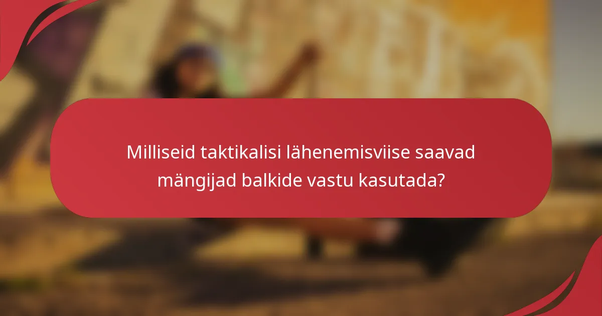 Milliseid taktikalisi lähenemisviise saavad mängijad balkide vastu kasutada?